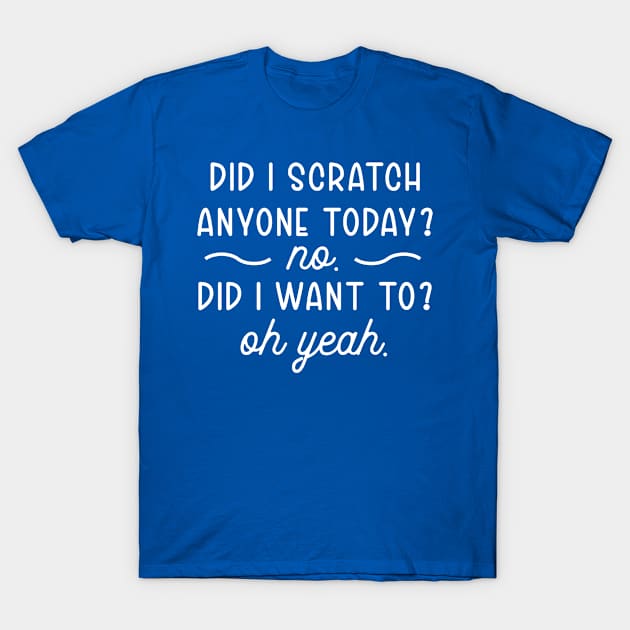 did i scratch anyone today? no. did i want to? oh yeah. T-Shirt by TIHONA